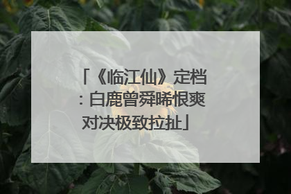 《临江仙》定档：白鹿曾舜晞恨爽对决极致拉扯