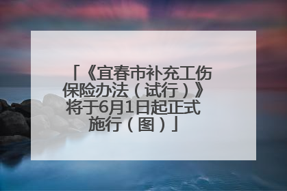 《宜春市补充工伤保险办法（试行）》将于6月1日起正式施行（图）