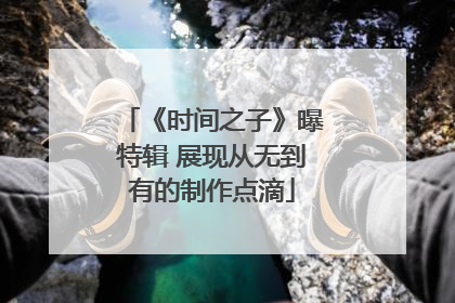《时间之子》曝特辑 展现从无到有的制作点滴