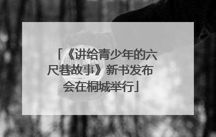 《讲给青少年的六尺巷故事》新书发布会在桐城举行