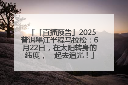「直播预告」2025普洱墨江半程马拉松：6月22日，在太阳转身的纬度，一起去追光！