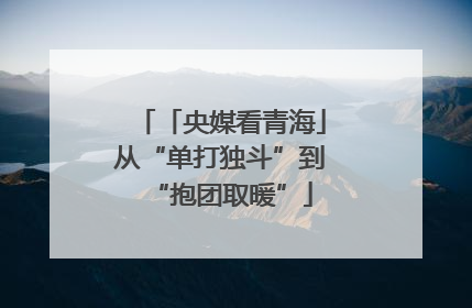 「央媒看青海」从“单打独斗”到“抱团取暖”
