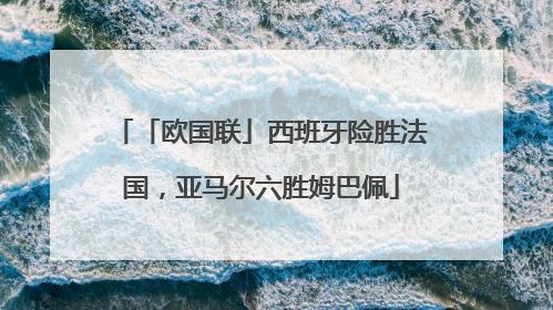 「欧国联」西班牙险胜法国，亚马尔六胜姆巴佩