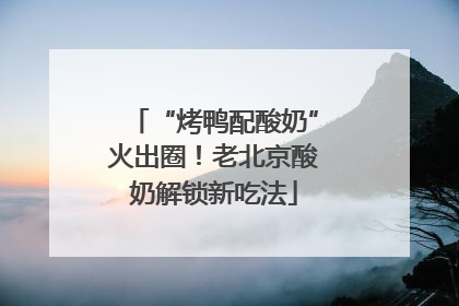 “烤鸭配酸奶”火出圈！老北京酸奶解锁新吃法
