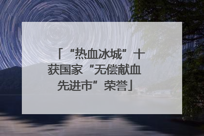 “热血冰城”十获国家“无偿献血先进市”荣誉