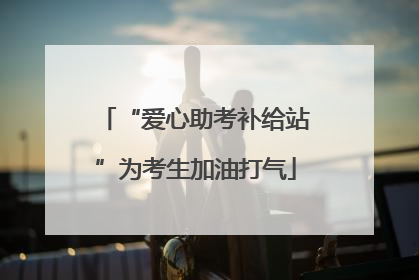 “爱心助考补给站”为考生加油打气