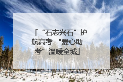 “石志兴石”护航高考 “爱心助考”温暖全城