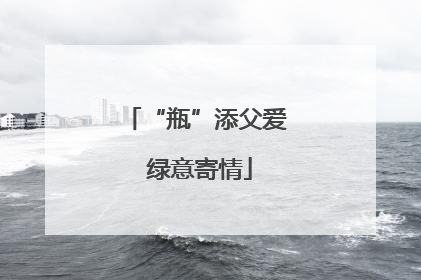 “瓶”添父爱 绿意寄情