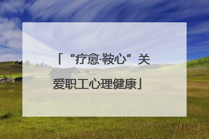“疗愈·鞍心”关爱职工心理健康
