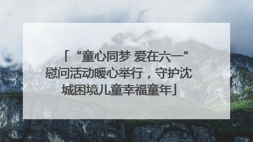 “童心同梦 爱在六一”慰问活动暖心举行，守护沈城困境儿童幸福童年