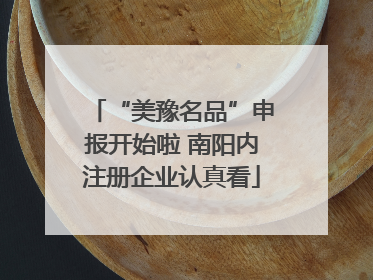 “美豫名品”申报开始啦 南阳内注册企业认真看