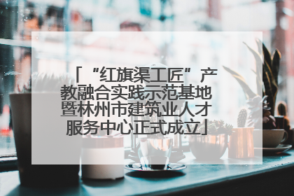 “红旗渠工匠”产教融合实践示范基地暨林州市建筑业人才服务中心正式成立