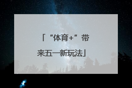 “体育+”带来五一新玩法
