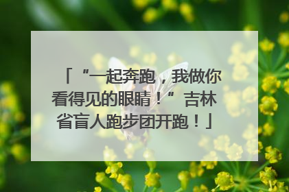 “一起奔跑，我做你看得见的眼睛！”吉林省盲人跑步团开跑！