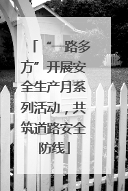 “一路多方”开展安全生产月系列活动，共筑道路安全防线