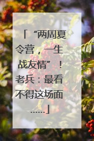 “两周夏令营，一生战友情”！老兵：最看不得这场面……