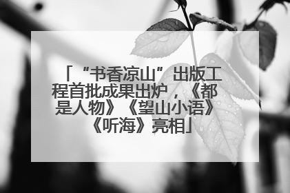 “书香凉山”出版工程首批成果出炉，《都是人物》《望山小语》《听海》亮相