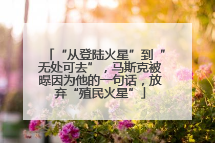 “从登陆火星”到“无处可去”，马斯克被曝因为他的一句话，放弃“殖民火星”