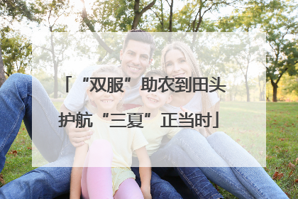 “双服”助农到田头 护航“三夏”正当时