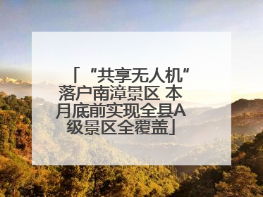 “共享无人机”落户南漳景区 本月底前实现全县A级景区全覆盖