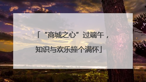 “商城之心”过端午，知识与欢乐撞个满怀