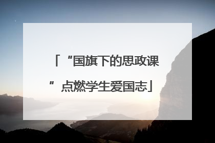 “国旗下的思政课”点燃学生爱国志