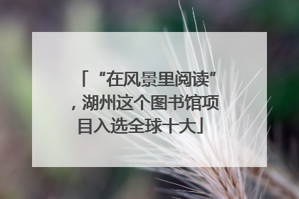 “在风景里阅读”，湖州这个图书馆项目入选全球十大