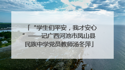 “学生们平安，我才安心”——记广西河池市凤山县民族中学党员教师汤冬萍