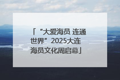 “大爱海员 连通世界”2025大连海员文化周启幕