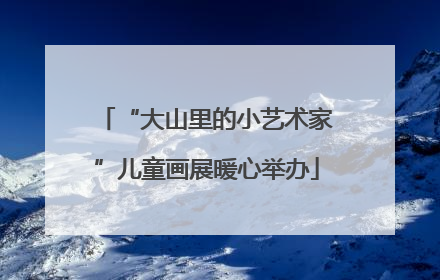 “大山里的小艺术家”儿童画展暖心举办