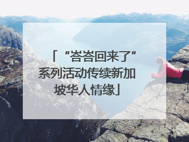 “峇峇回来了”系列活动传续新加坡华人情缘