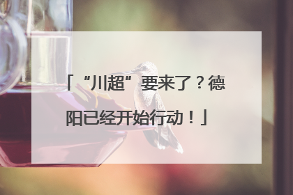 “川超”要来了？德阳已经开始行动！