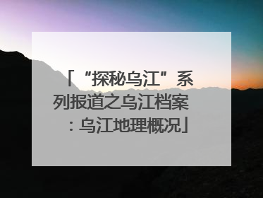 “探秘乌江”系列报道之乌江档案：乌江地理概况