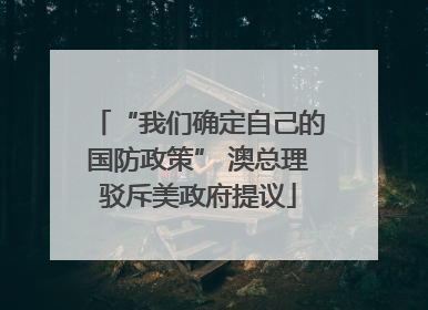 “我们确定自己的国防政策” 澳总理驳斥美政府提议