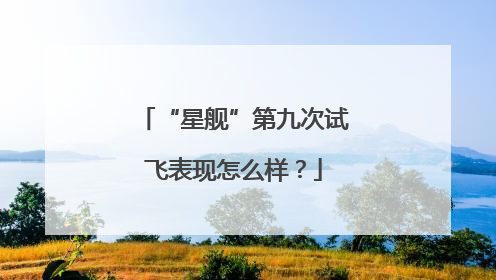 “星舰”第九次试飞表现怎么样？
