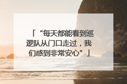 “每天都能看到巡逻队从门口走过，我们感到非常安心”
