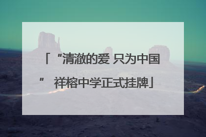 “清澈的爱 只为中国” 祥榕中学正式挂牌