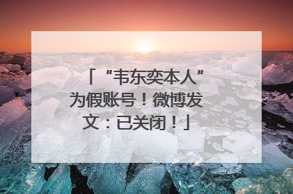 “韦东奕本人”为假账号！微博发文：已关闭！