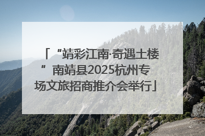 “靖彩江南·奇遇土楼”南靖县2025杭州专场文旅招商推介会举行