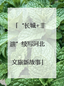“长城+非遗”续写河北文旅新故事