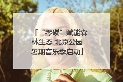 “零碳”赋能森林生态 北京公园暑期音乐季启动