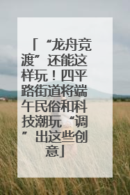 “龙舟竞渡”还能这样玩！四平路街道将端午民俗和科技潮玩“调”出这些创意