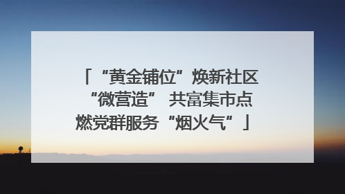 “黄金铺位”焕新社区“微营造” 共富集市点燃党群服务“烟火气”