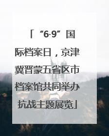 “6·9”国际档案日，京津冀晋蒙五省区市档案馆共同举办抗战主题展览