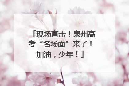 现场直击！泉州高考“名场面”来了！加油，少年！