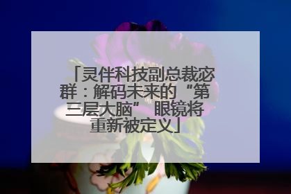 灵伴科技副总裁宓群：解码未来的“第三层大脑” 眼镜将重新被定义