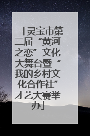 灵宝市第二届“黄河之恋”文化大舞台暨“我的乡村文化合作社”才艺大赛举办