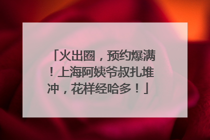 火出圈，预约爆满！上海阿姨爷叔扎堆冲，花样经哈多！