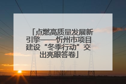 点燃高质量发展新引擎——忻州市项目建设“冬季行动”交出亮眼答卷