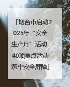 烟台市启动2025年“安全生产月”活动 40项重点活动筑牢安全屏障
